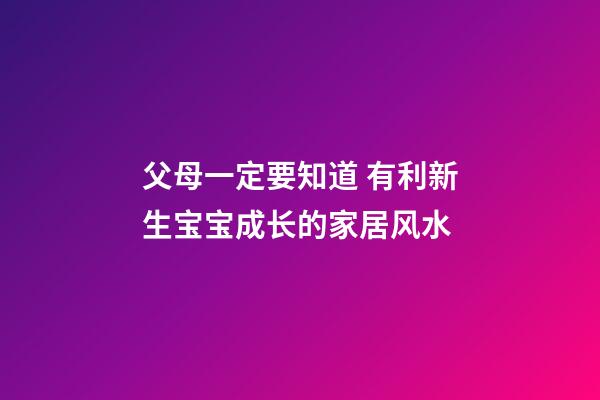 父母一定要知道 有利新生宝宝成长的家居风水